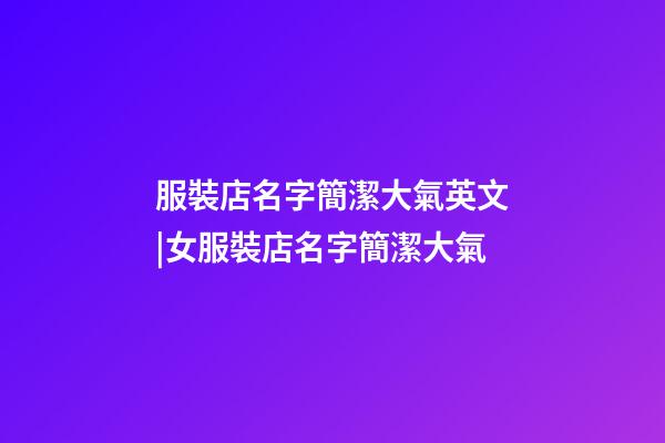服裝店名字簡潔大氣英文|女服裝店名字簡潔大氣-第1張-店鋪起名-玄機派